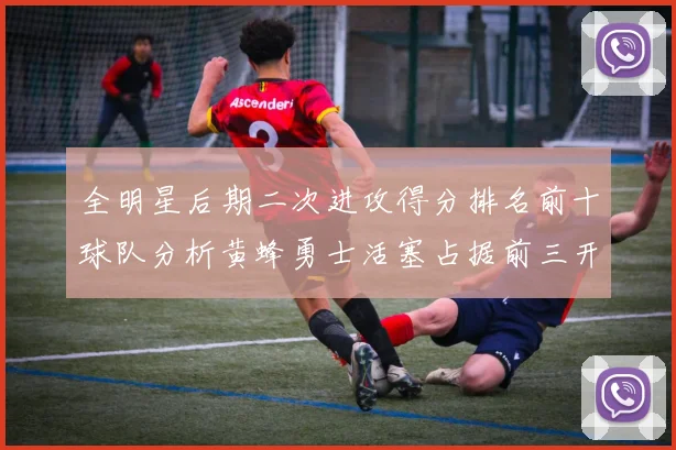全明星后期二次进攻得分排名前十球队分析黄蜂勇士活塞占据前三开拓者紧随其后