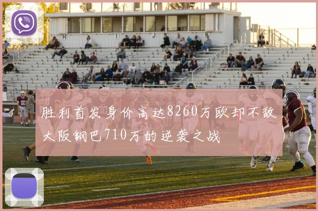 胜利首发身价高达8260万欧却不敌大阪钢巴710万的逆袭之战