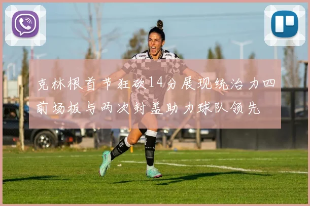 克林根首节狂砍14分展现统治力四前场板与两次封盖助力球队领先