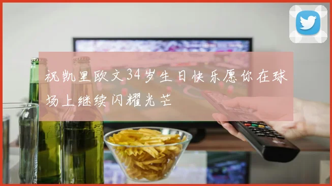 祝凯里欧文34岁生日快乐愿你在球场上继续闪耀光芒