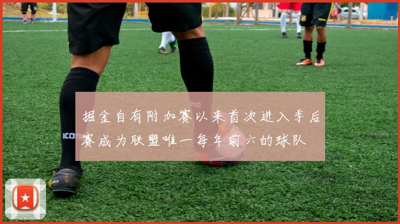 掘金自有附加赛以来首次进入季后赛成为联盟唯一每年前六的球队