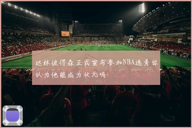达林彼得森正式宣布参加NBA选秀你认为他能成为状元吗
