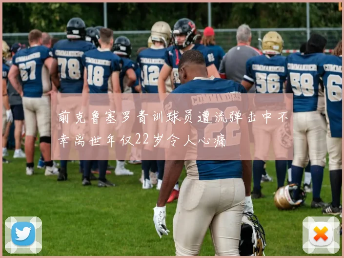 前克鲁塞罗青训球员遭流弹击中不幸离世年仅22岁令人心痛