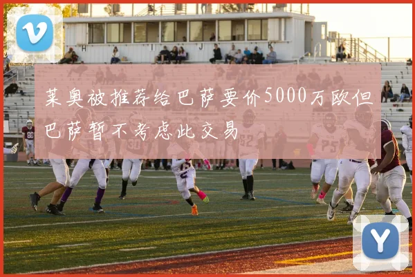 莱奥被推荐给巴萨要价5000万欧但巴萨暂不考虑此交易