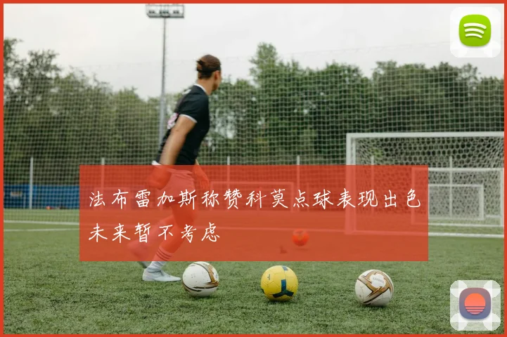 法布雷加斯称赞科莫点球表现出色未来暂不考虑