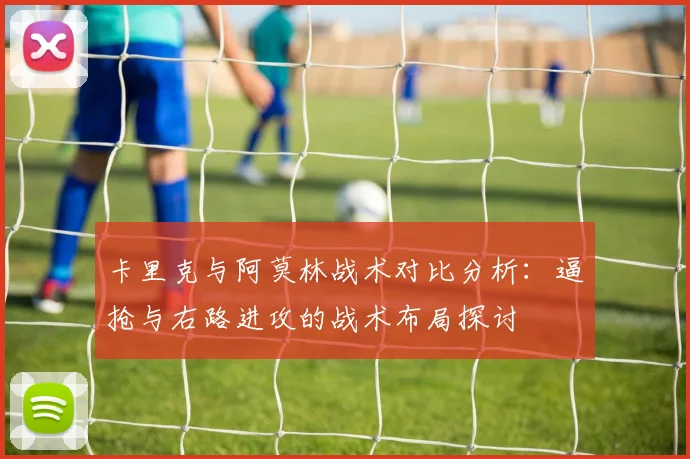 卡里克与阿莫林战术对比分析：逼抢与右路进攻的战术布局探讨