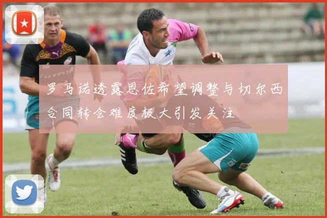罗马诺透露恩佐希望调整与切尔西合同转会难度极大引发关注
