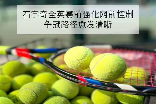 石宇奇全英赛前强化网前控制 争冠路径愈发清晰